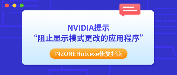 NVIDIA提示“阻止显示模式更改的应用程序”?INZONEHub.exe修复指南 NVIDIA提示“阻止显示模式更改的应用程序”?INZONEHub.exe修复指南