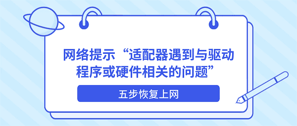 网络提示“适配器遇到与驱动程序或硬件相关的问题”?五步恢复上网 网络提示“适配器遇到与驱动程序或硬件相关的问题”?五步恢复上网