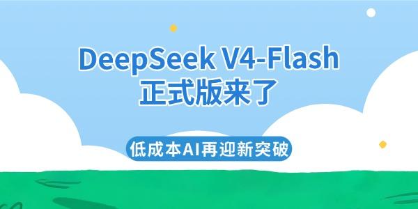 DeepSeek V4-Flash正式版来了 低成本AI再迎新突破