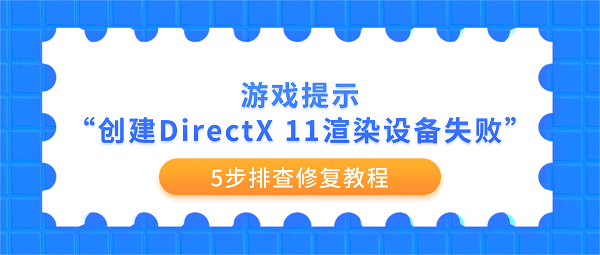 游戏提示“创建DirectX 11渲染设备失败”怎么办？5步排查修复教程