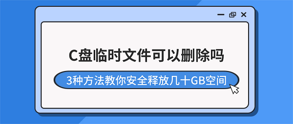 C盘临时文件可以删除吗？3种方法教你安全释放几十GB空间