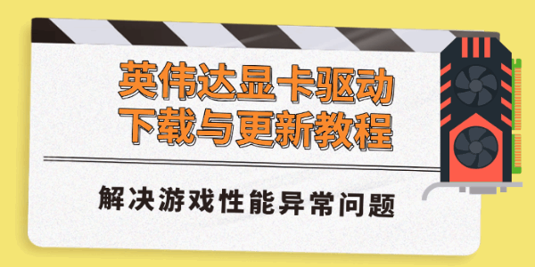 英伟达显卡驱动下载与更新教程，解决游戏性能异常问题