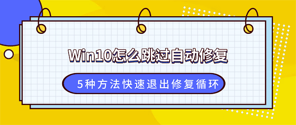 Win10怎么跳过自动修复?5种方法快速退出修复循环 Win10怎么跳过自动修复?5种方法快速退出修复循环