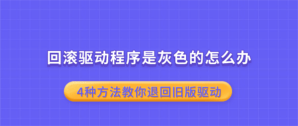 回滚驱动程序是灰色的怎么办?4种方法教你退回旧版驱动 回滚驱动程序是灰色的怎么办?4种方法教你退回旧版驱动