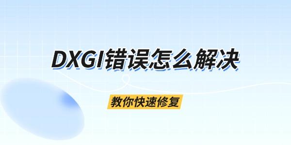 DXGI错误怎么解决 教你快速修复