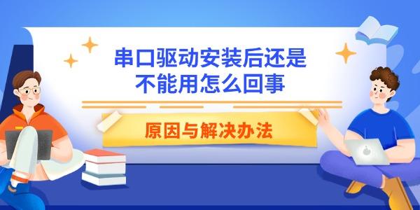 串口驱动安装后还是不能用怎么回事 原因与解决办法