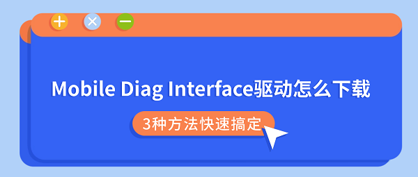 Mobile Diag Interface驱动怎么下载?3种方法快速搞定 Mobile Diag Interface驱动怎么下载?3种方法快速搞定