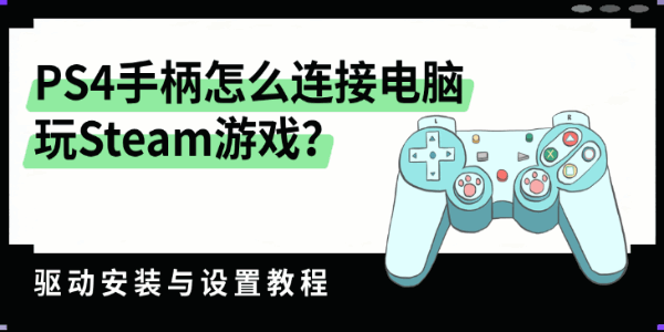 PS4手柄怎么连接电脑玩Steam游戏?驱动安装与设置教程 PS4手柄怎么连接电脑玩Steam游戏?驱动安装与设置教程