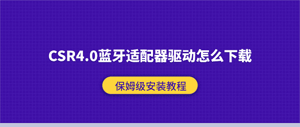 CSR4.0蓝牙适配器驱动怎么下载？保姆级安装教程