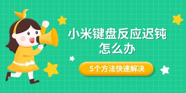 小米键盘反应迟钝怎么办 5个方法快速解决打字延迟 小米键盘反应迟钝怎么办 5个方法快速解决打字延迟
