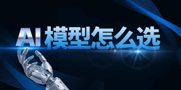 AI模型怎么选最划算 AI模型怎么选最划算