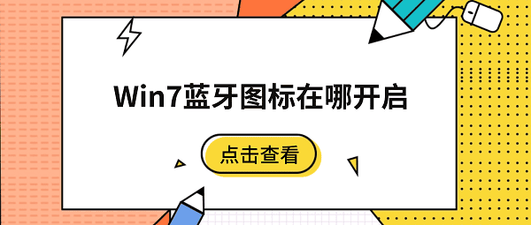 Win7蓝牙图标在哪开启?5招快速找回右下角蓝牙图标 Win7蓝牙图标在哪开启?5招快速找回右下角蓝牙图标