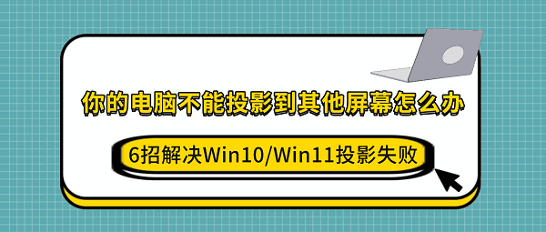 你的电脑不能投影到其他屏幕怎么办?6招解决Win10/Win11投影失败 你的电脑不能投影到其他屏幕怎么办?6招解决Win10/Win11投影失败