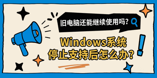 Windows系统停止支持后怎么办?旧电脑还能继续使用吗? Windows系统停止支持后怎么办?旧电脑还能继续使用吗?