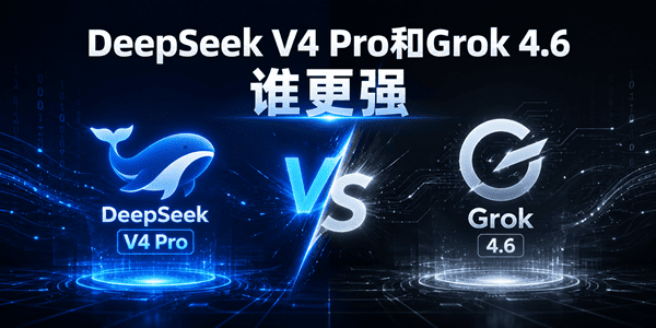 DeepSeek V4 Pro和Grok 4.6谁更强 DeepSeek V4 Pro和Grok 4.6谁更强