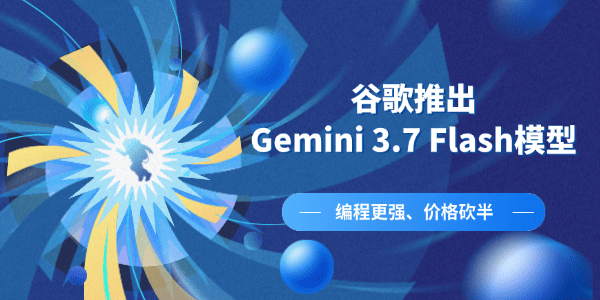 谷歌推出Gemini 3.7 Flash模型