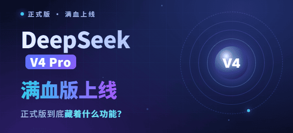 DeepSeek满血版上线：V4 Pro正式版到底藏着什么功能？