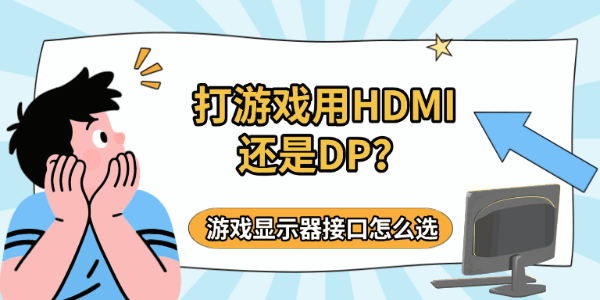 打游戏用HDMI还是DP?游戏显示器接口怎么选 打游戏用HDMI还是DP?游戏显示器接口怎么选