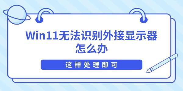 Win11无法识别外接显示器怎么办 这样处理即可 Win11无法识别外接显示器怎么办 这样处理即可