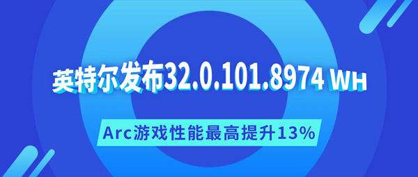 英特尔发布32.0.101.8974 WHQL显卡驱动，Arc游戏性能最高提升13%