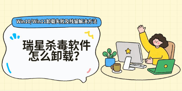 瑞星杀毒软件怎么卸载？Win10/Win11卸载失败及残留解决方法