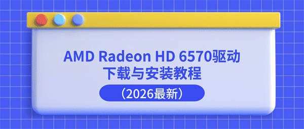 AMD Radeon HD 6570驱动下载与安装教程（2026最新）