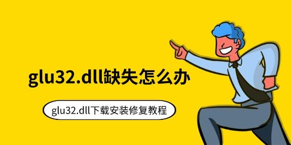 glu32.dll缺失怎么办 glu32.dll下载安装修复教程 glu32.dll缺失怎么办 glu32.dll下载安装修复教程