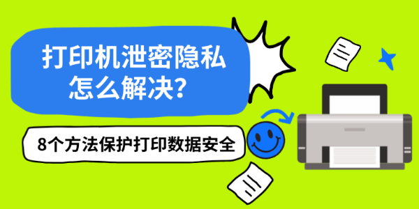 打印机泄密隐私怎么解决？8个方法保护打印数据安全