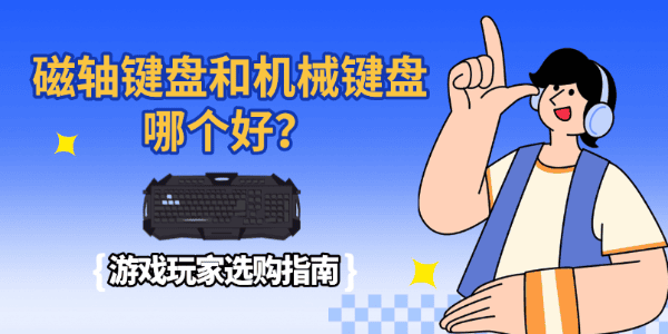 磁轴键盘和机械键盘哪个好？游戏玩家选购指南