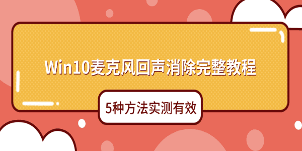 Win10麦克风回声消除完整教程 5种方法实测有效