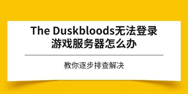 The Duskbloods无法登录游戏服务器怎么办 教你逐步排查解决 The Duskbloods无法登录游戏服务器怎么办 教你逐步排查解决