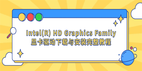 Intel(R) HD Graphics Family显卡驱动下载与安装完整教程 Intel(R) HD Graphics Family显卡驱动下载与安装完整教程