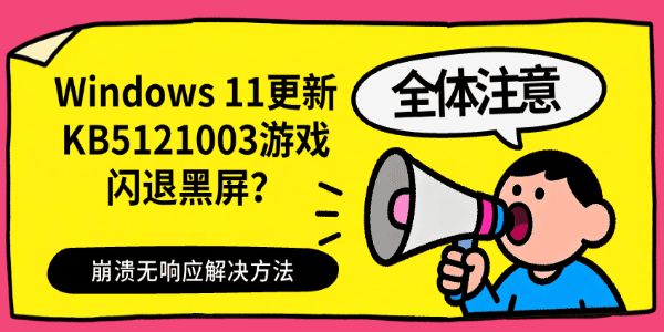 Windows 11更新KB5121003游戏闪退黑屏?崩溃无响应解决方法 Windows 11更新KB5121003游戏闪退黑屏?崩溃无响应解决方法
