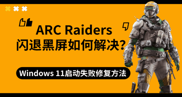 ARC Raiders闪退黑屏如何解决?Windows 11启动失败修复方法 ARC Raiders闪退黑屏如何解决?Windows 11启动失败修复方法