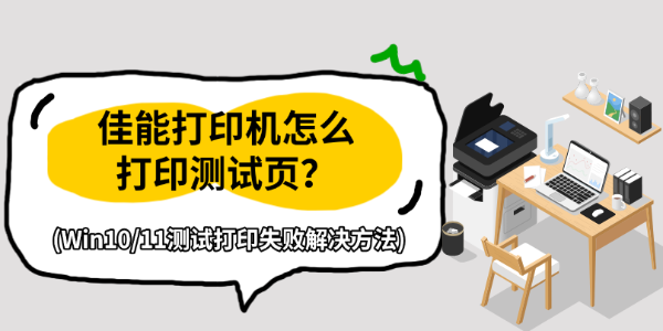 佳能打印机怎么打印测试页?Win10/11测试打印失败解决方法 佳能打印机怎么打印测试页?Win10/11测试打印失败解决方法