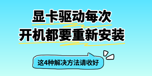 显卡驱动每次开机都要重新安装 显卡驱动每次开机都要重新安装