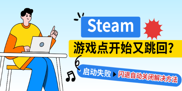 Steam游戏点开始又跳回？启动失败闪退自动关闭解决方法