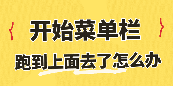 开始菜单栏跑到上面去了怎么办 开始菜单栏跑到上面去了怎么办
