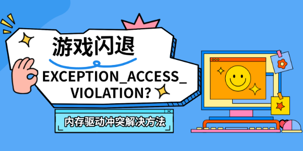 游戏闪退EXCEPTION_ACCESS_VIOLATION?内存驱动冲突解决方法 游戏闪退EXCEPTION_ACCESS_VIOLATION?内存驱动冲突解决方法