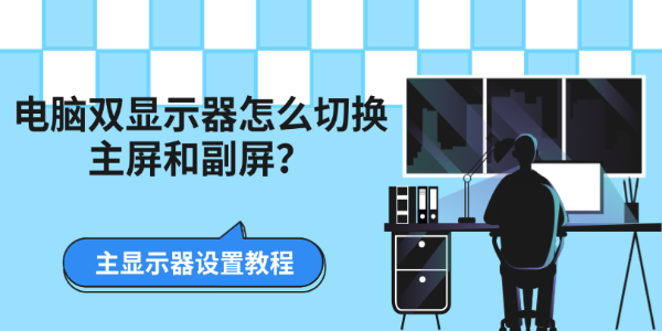 电脑双显示器怎么切换主屏和副屏？主显示器设置教程