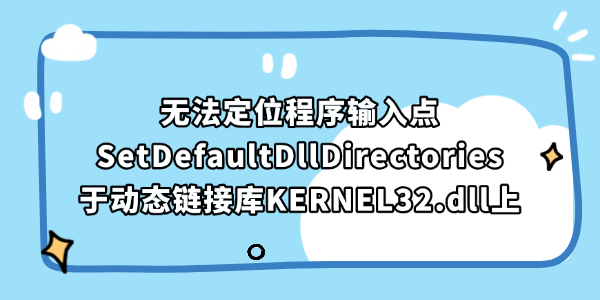 程序启动报错缺少SetDefaultDllDirectories入口点