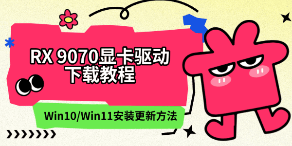 RX 9070显卡驱动下载教程:Win10/Win11安装更新方法 RX 9070显卡驱动下载教程:Win10/Win11安装更新方法