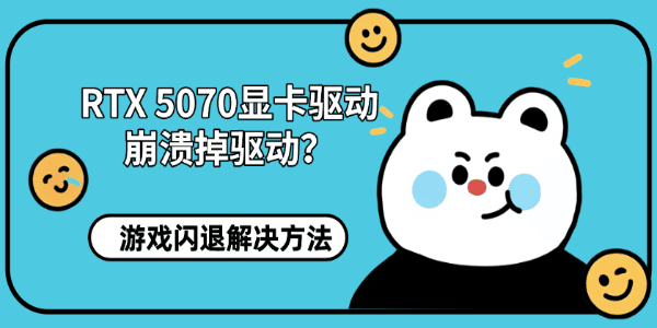 RTX 5070显卡驱动崩溃掉驱动?游戏闪退解决方法 RTX 5070显卡驱动崩溃掉驱动?游戏闪退解决方法