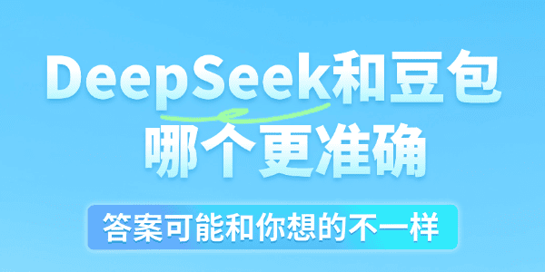 DeepSeek和豆包哪个更准确 DeepSeek和豆包哪个更准确
