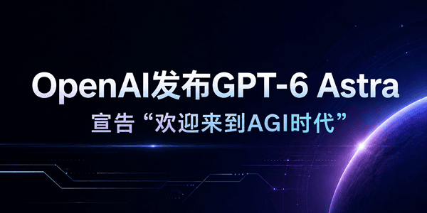 OpenAI发布GPT-6 Astra OpenAI发布GPT-6 Astra