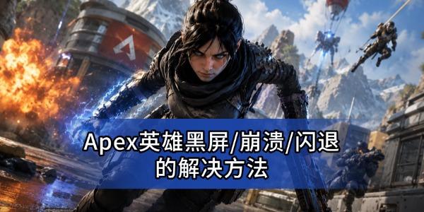 Apex英雄黑屏/崩溃/闪退怎么解决 Apex启动异常解决方法 Apex英雄黑屏/崩溃/闪退怎么解决 Apex启动异常解决方法
