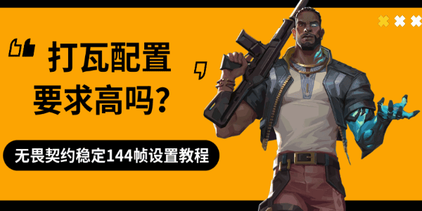打瓦配置要求高吗?无畏契约稳定144帧设置教程 打瓦配置要求高吗?无畏契约稳定144帧设置教程