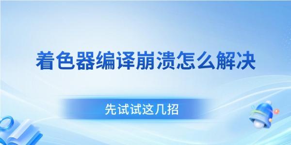 着色器编译崩溃怎么解决 先试试这几招 着色器编译崩溃怎么解决 先试试这几招