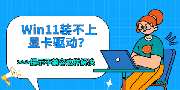 Win11装不上显卡驱动?提示不兼容这样解决 Win11装不上显卡驱动?提示不兼容这样解决