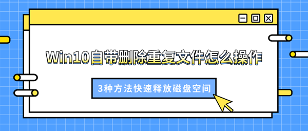Win10自带删除重复文件怎么操作?3种方法快速释放磁盘空间 Win10自带删除重复文件怎么操作?3种方法快速释放磁盘空间